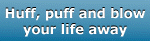 Huff, puff and blow your life away