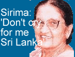 Sirima: 'Don't cry for me Sri Lanka'