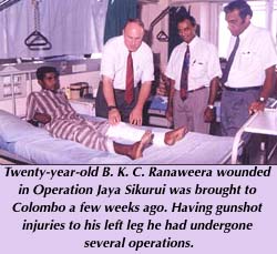 Twenty-year-old B. K. C. Ranaweera wounded in Operation Jayasikurui was brought to Colombo a few weeks ago. Having gunshot injuries to his left leg he had undergone several operations.