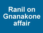 Ranil on Gnanakona affair