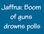 Jaffna: Boom of guns drowns polls