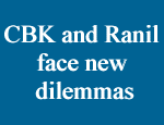CBK and Ranil face new dilemmas